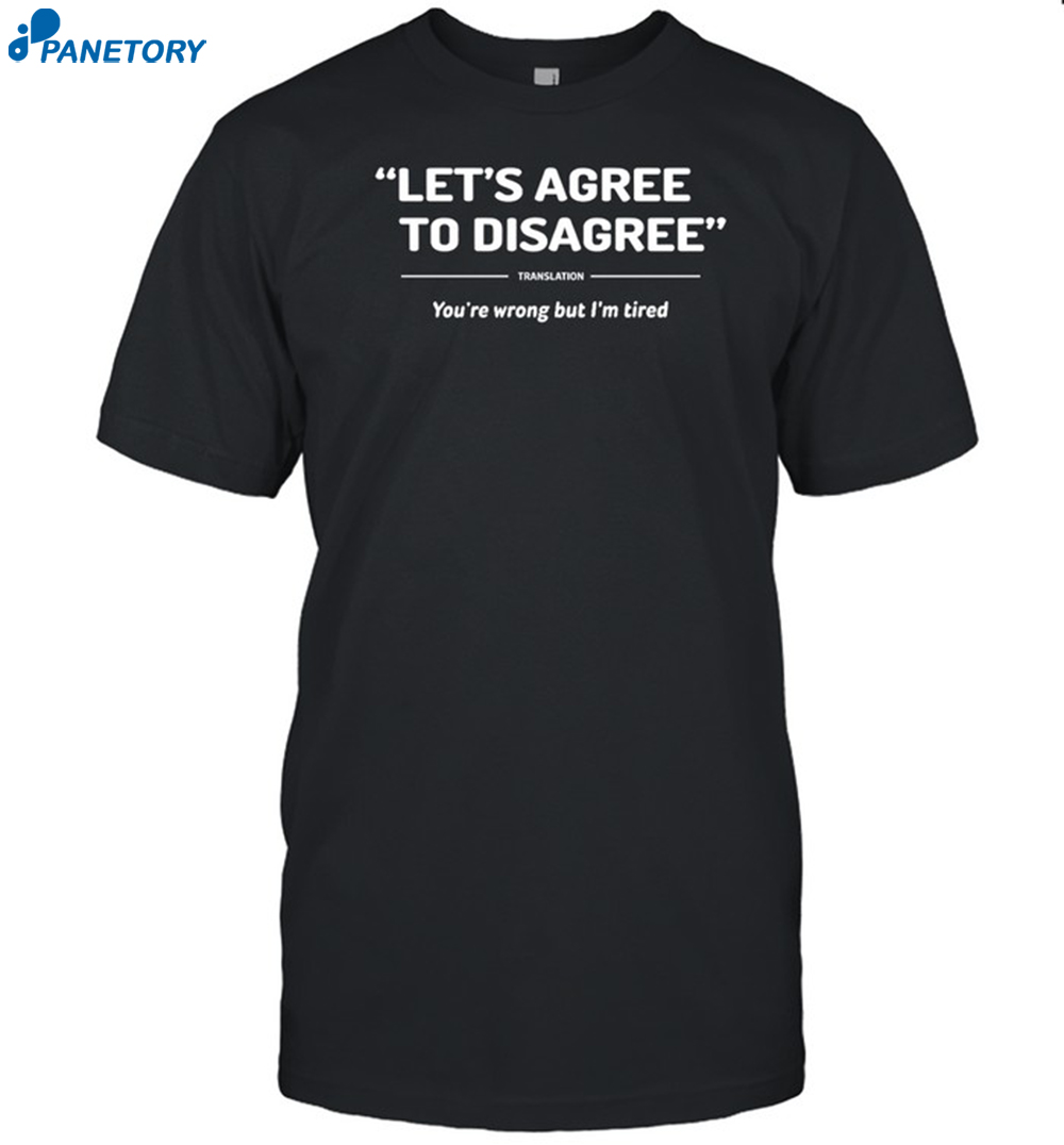 Let's Agree To Disagree You're Wrong But I'm Tired Shirt 8 Let's Agree To Disagree You're Wrong But I'm Tired Shirt