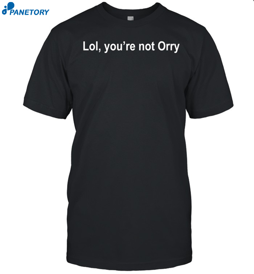 Lol You're Not Orry Shirt 8 Lol You're Not Orry Shirt