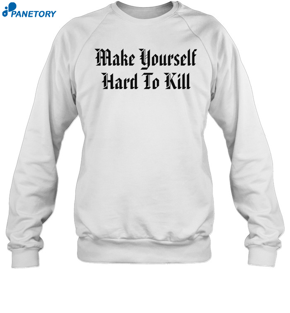 Make Yourself Hard To Kill Shirt 6 Make Yourself Hard To Kill Shirt 1