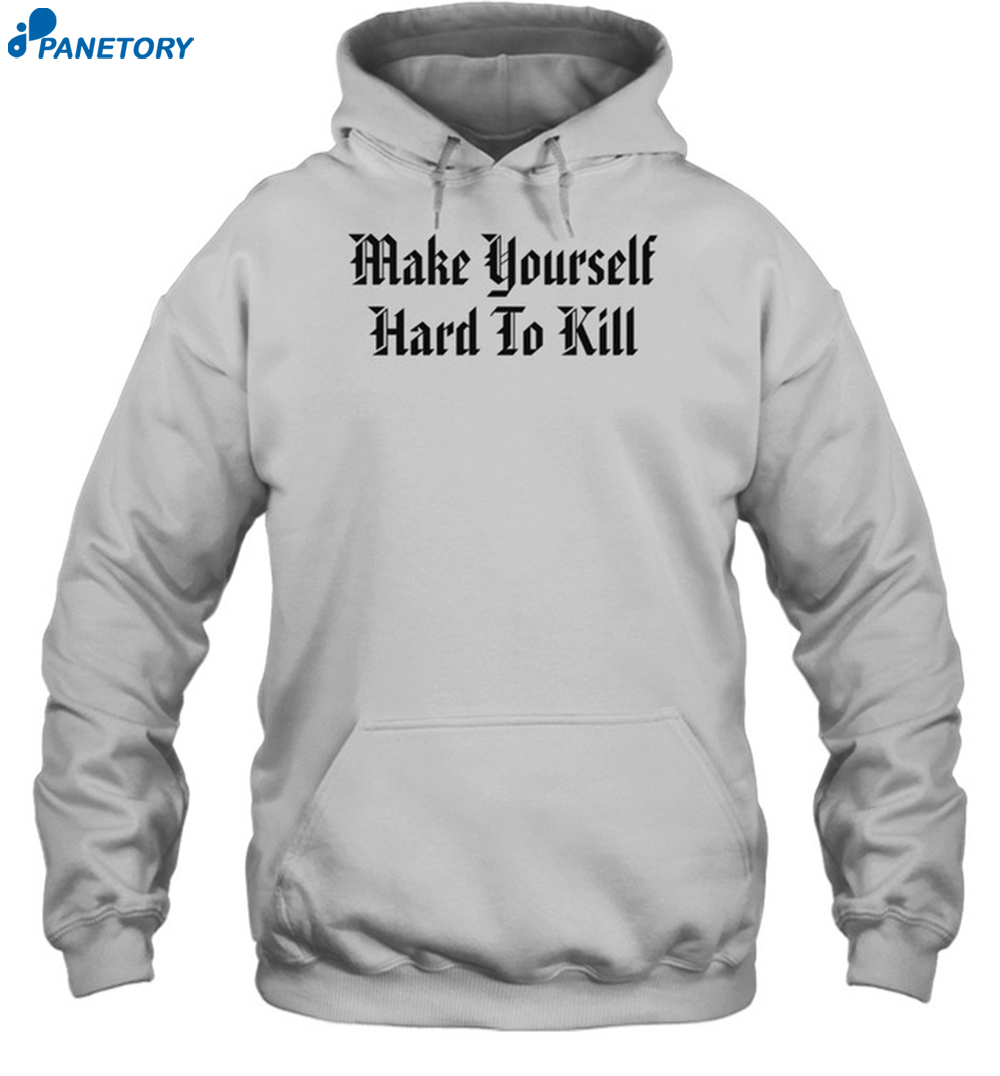 Make Yourself Hard To Kill Shirt 7 Make Yourself Hard To Kill Shirt 2