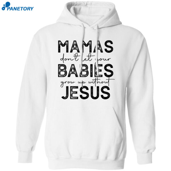 Mamas Don'T Let Your Babies Grow Up Without Jesus Sweatshirt