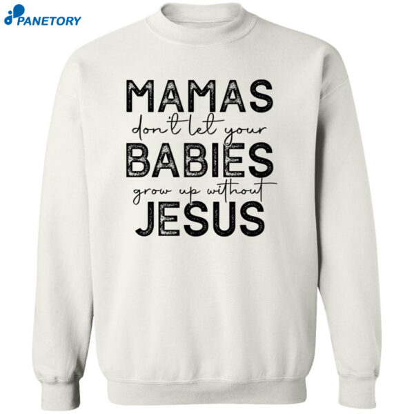 Mamas Don'T Let Your Babies Grow Up Without Jesus Sweatshirt