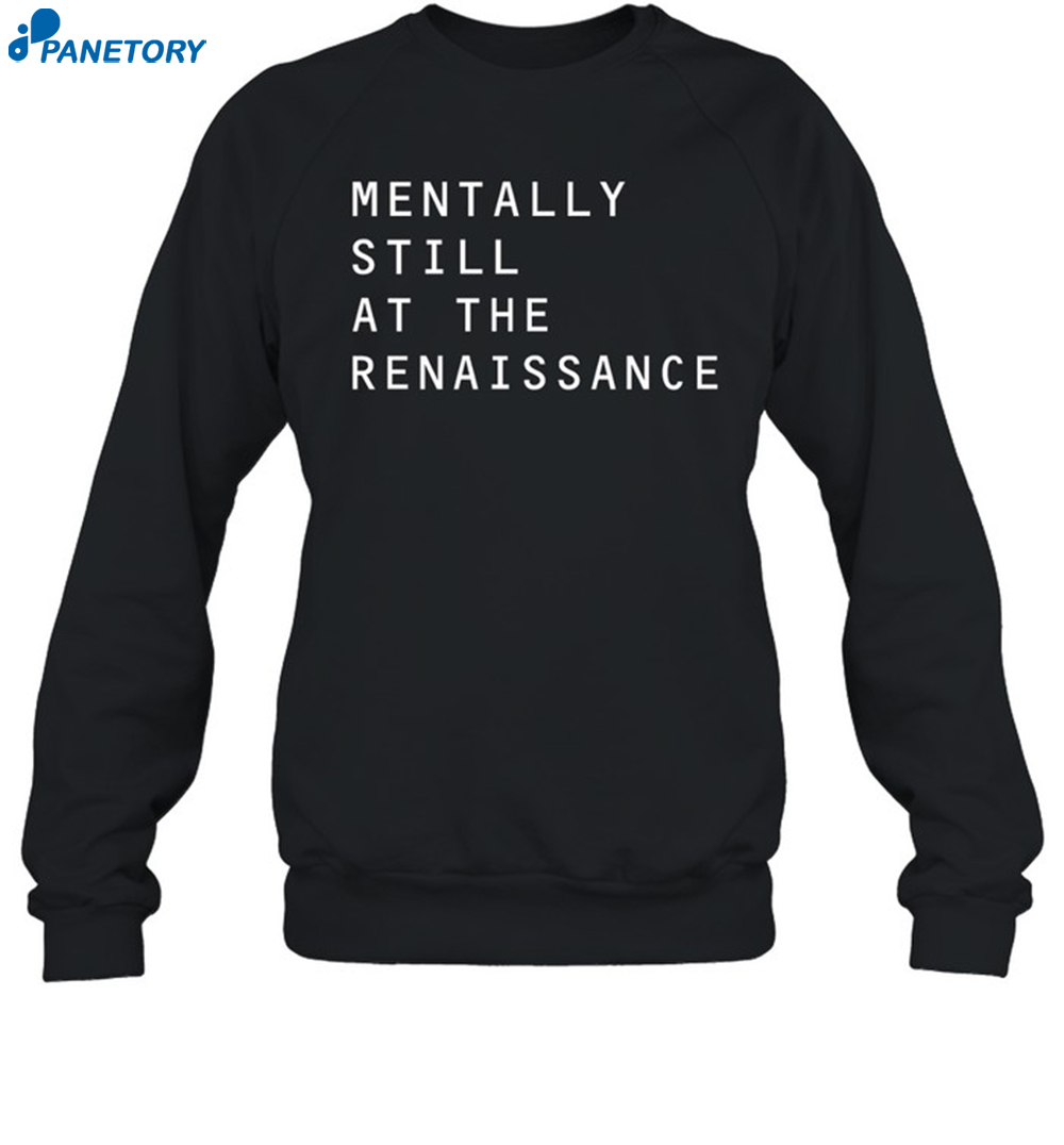 Mentally Still At The Renaissance Shirt 6 Mentally Still At The Renaissance Shirt 1