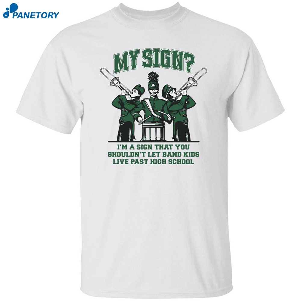 My Sign I'm A Sign That You Shouldn't Let Band Kids Live Past High School Shirt 8 My Sign I’m A Sign That You Shouldn’t Let Band Kids Live Past Hight School Shirt