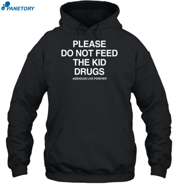 Please Do Not Feed The Kid Drugs Assholes Live Forever Shirt