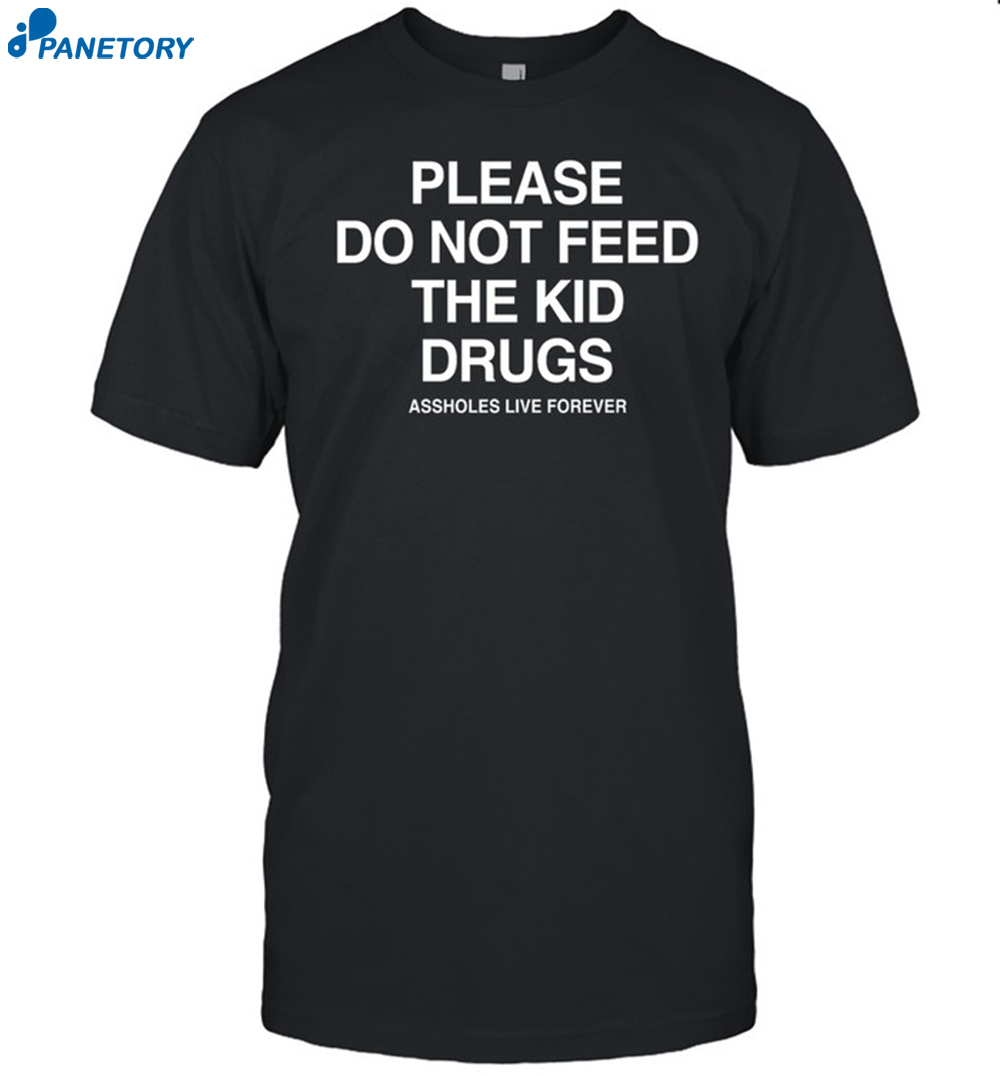 Please Do Not Feed The Kid Drugs Assholes Live Forever Shirt 8 Please Do Not Feed The Kid Drugs Assholes Live Forever Shirt