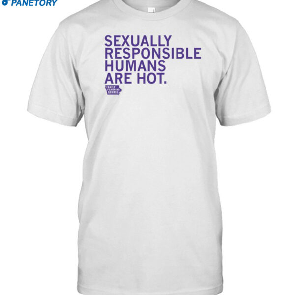 Sexually Responsible Humans Are Hot Shirt