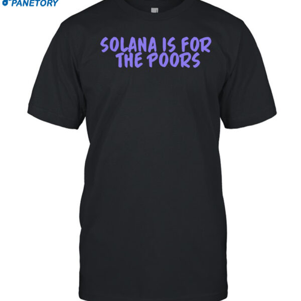 Solana Is For The Poor Shirt