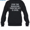 Stop The Magician Then The Act Is Over Shirt 1