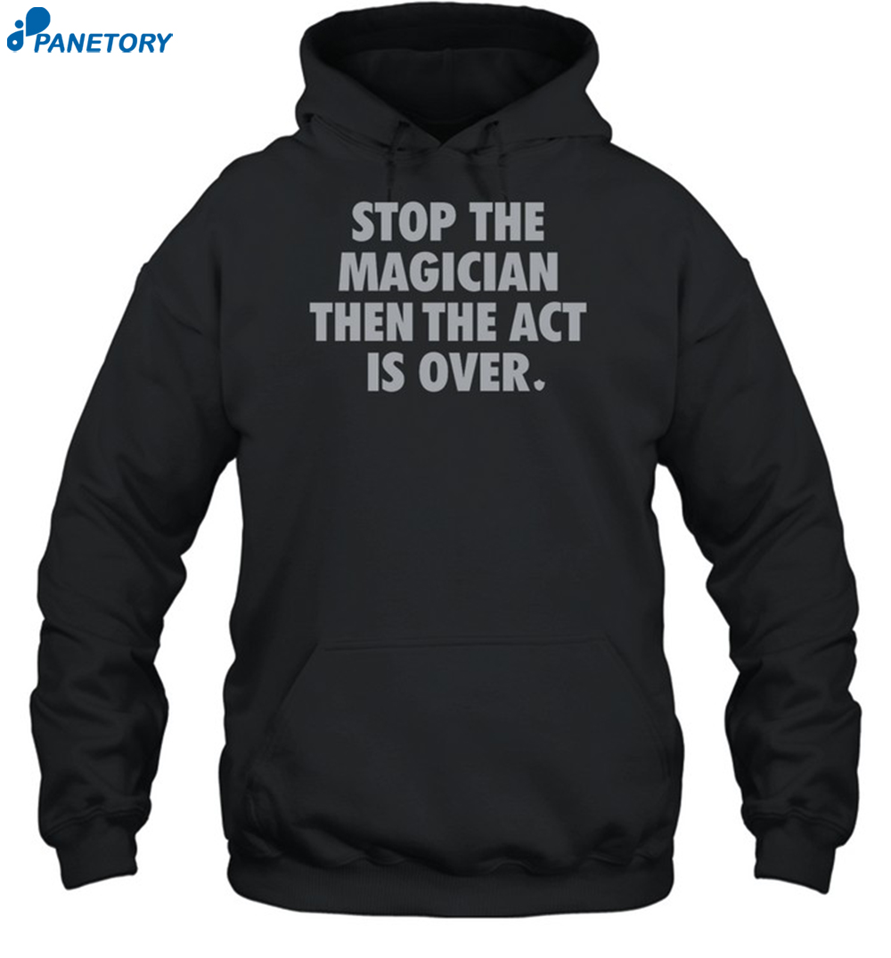Stop The Magician Then The Act Is Over Shirt 7 Stop The Magician Then The Act Is Over Shirt 2