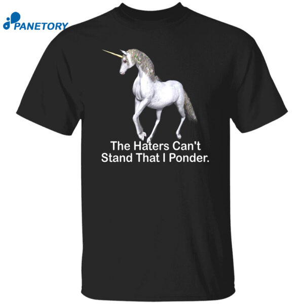 The Haters Can't Stand That I Ponder Shirt