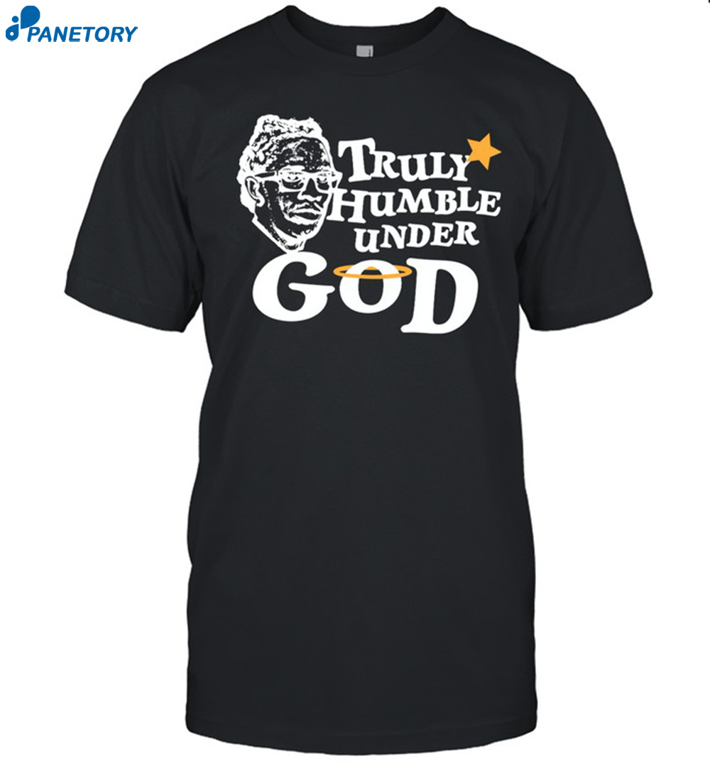 Truly Humble Under God Shirt 8 Truly Humble Under God Shirt