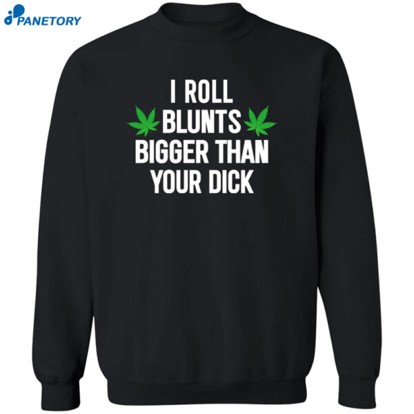 Weed I Roll Blunts Bigger Than Your Dick Shirt