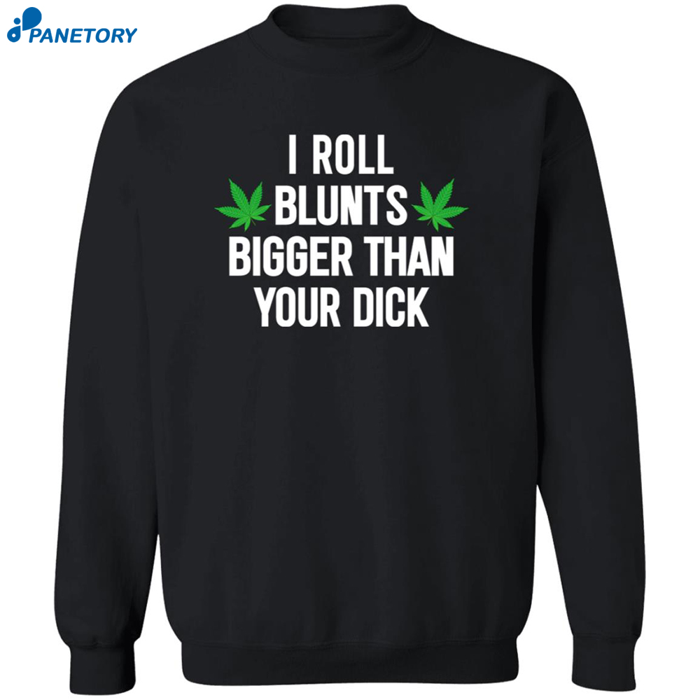 Weed I Roll Blunts Bigger Than Your Dick Shirt 6 Weed I Roll Blunts Bigger Than Your Dick Shirt 2