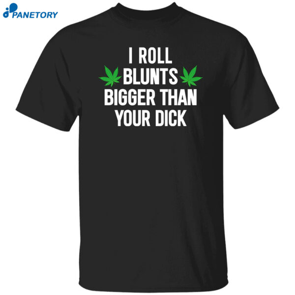 Weed I Roll Blunts Bigger Than Your Dick Shirt
