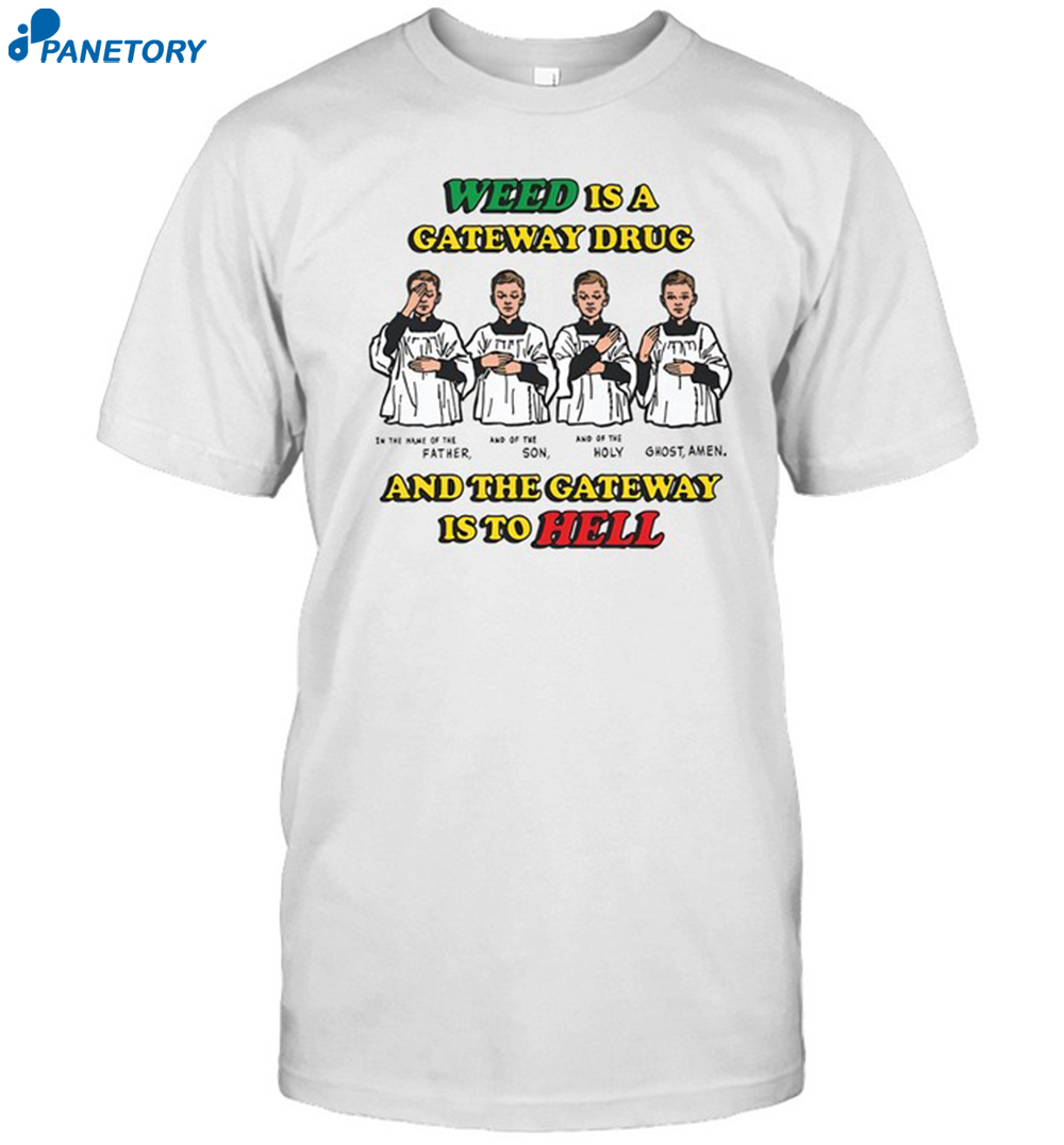 Weed Is A Gateway Drug And The Gateway Is To Hell Shirt 8 Weed Is A Gateway Drug And The Gateway Is To Hell Shirt