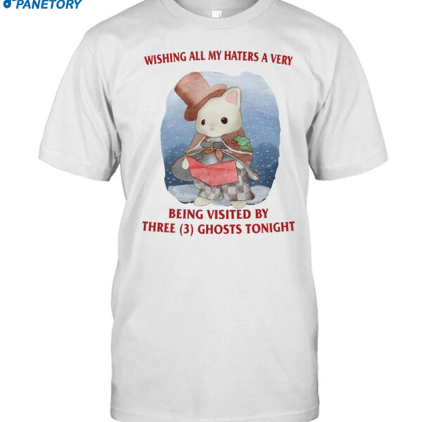 Wishing All My Haters A Very Being Visited By Three Ghosts Tonight Shirt