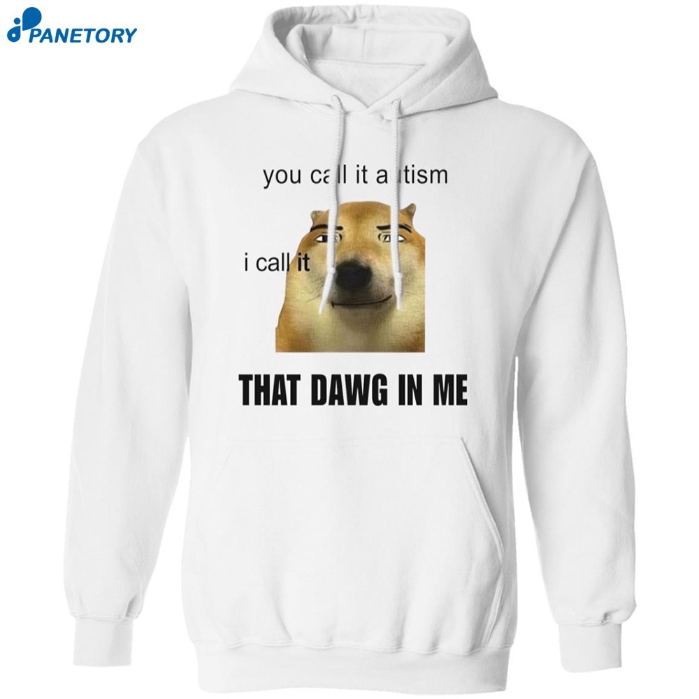 You Call It Autism I Call It That Dawg In Me Shirt 7 You Call It Autism I Call It That Dawg In Me Shirt 1
