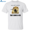 You Call It Autism I Call It That Dawg In Me Shirt