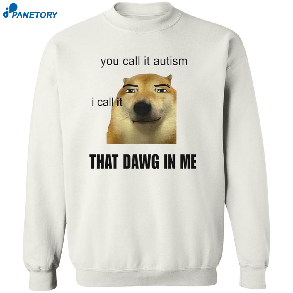 You Call It Autism I Call It That Dawg In Me Shirt 6 You Call It Autism I Call It That Dawg In Me Shirt 2