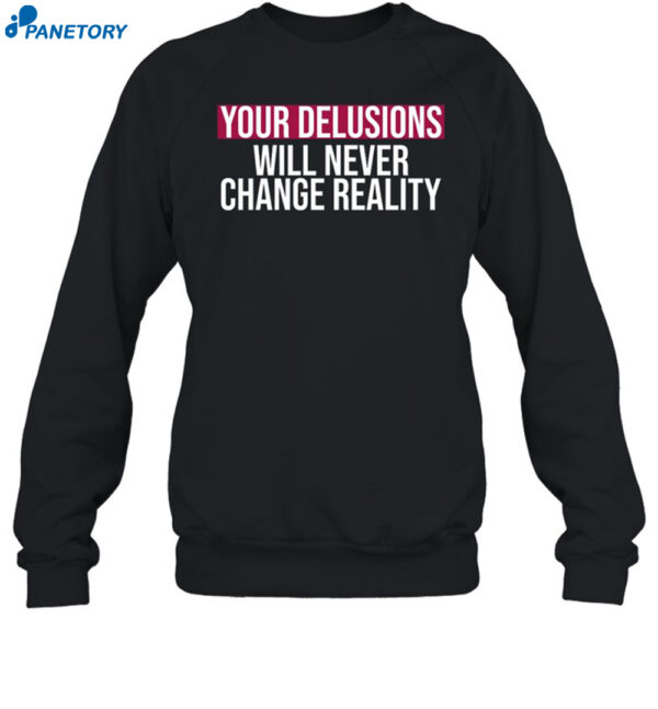 Your Delusions Will Never Change Reality Shirt