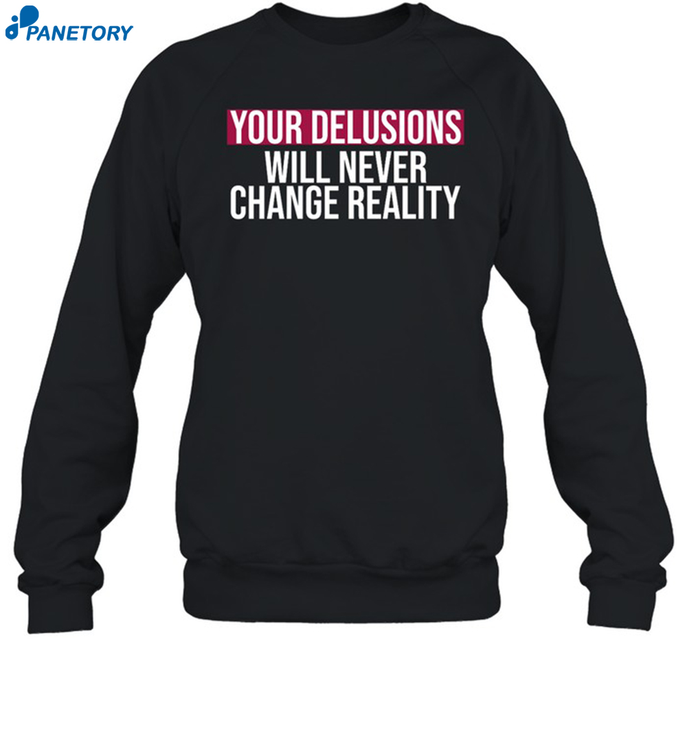 Your Delusions Will Never Change Reality Shirt 6 Your Delusions Will Never Change Reality Shirt 1