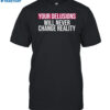 Your Delusions Will Never Change Reality Shirt
