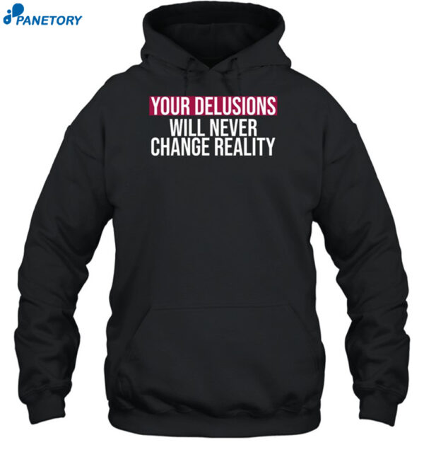 Your Delusions Will Never Change Reality Shirt
