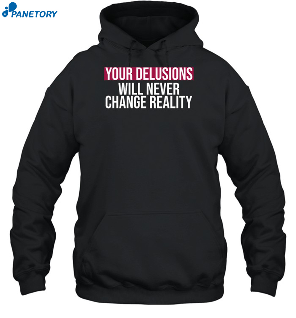 Your Delusions Will Never Change Reality Shirt 7 Your Delusions Will Never Change Reality Shirt 2