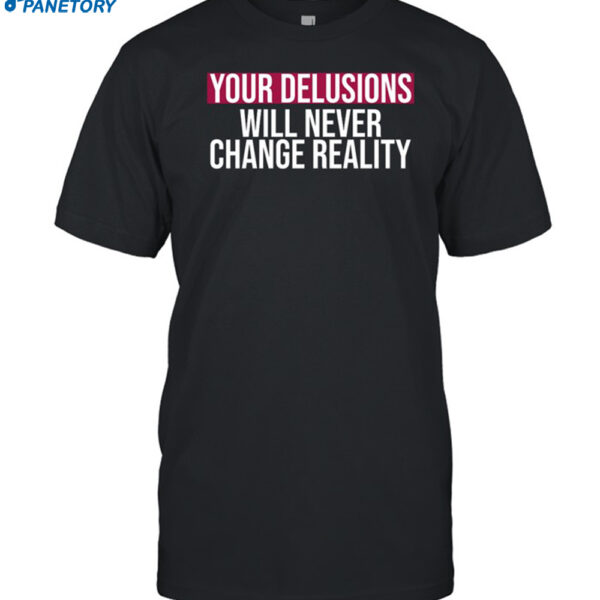 Your Delusions Will Never Change Reality Shirt