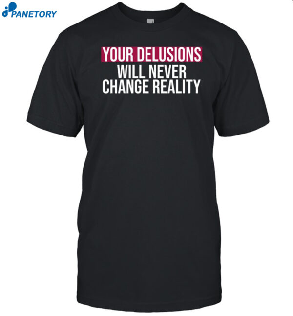 Your Delusions Will Never Change Reality Shirt