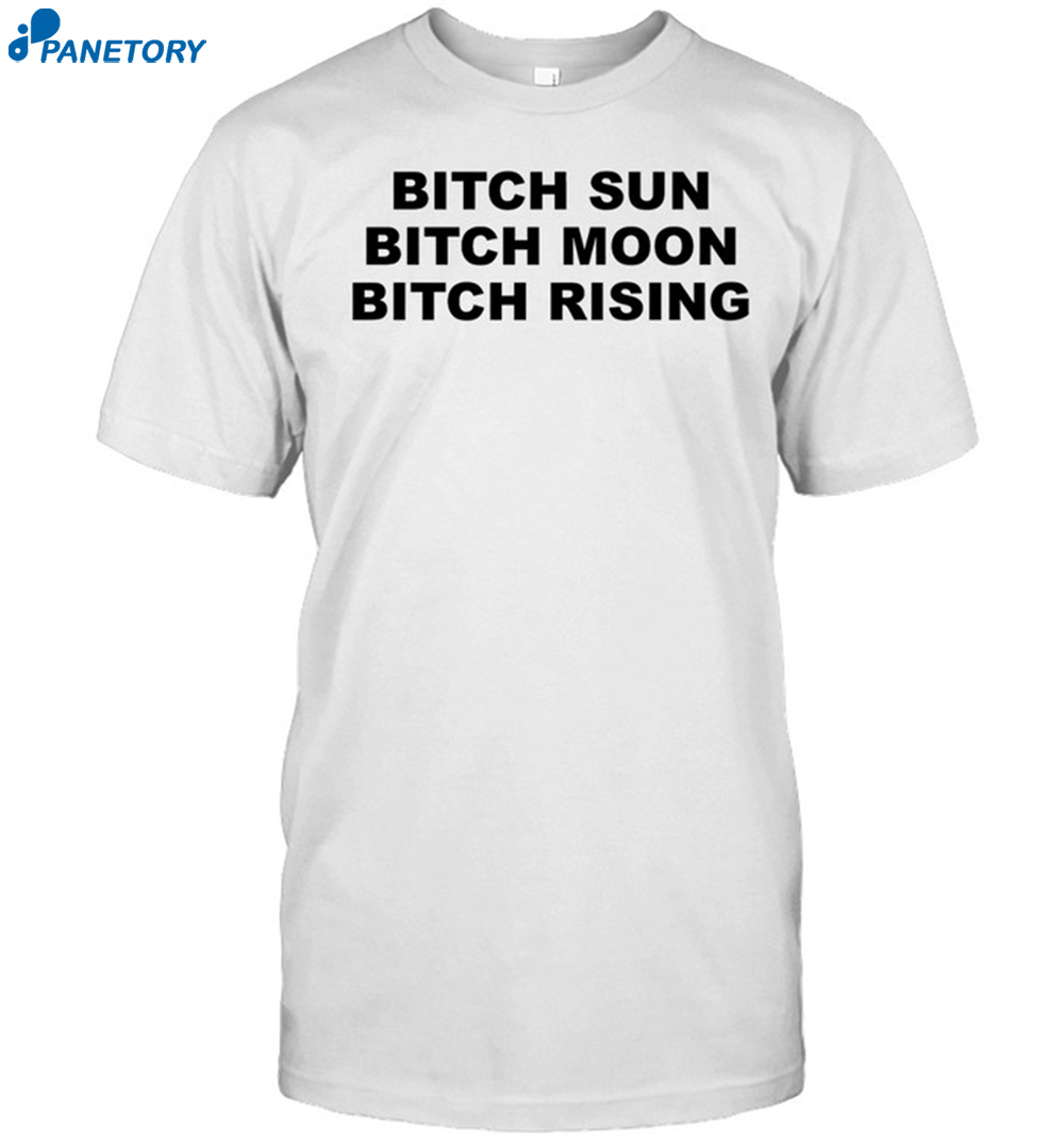 Bitch Sun Bitch Moon Bitch Rising Blue Shirt 8 Bitch Sun Bitch Moon Bitch Rising Blue Shirt