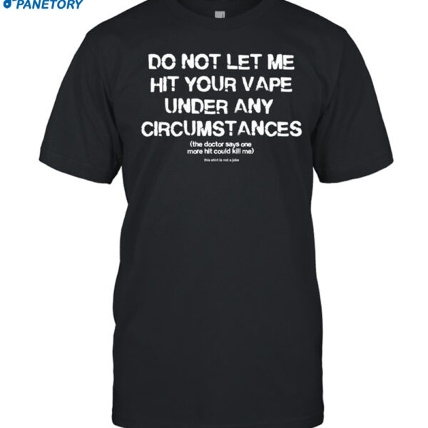 Do Not Let Me Hit Your Vape Under Any Circumstances Shirt