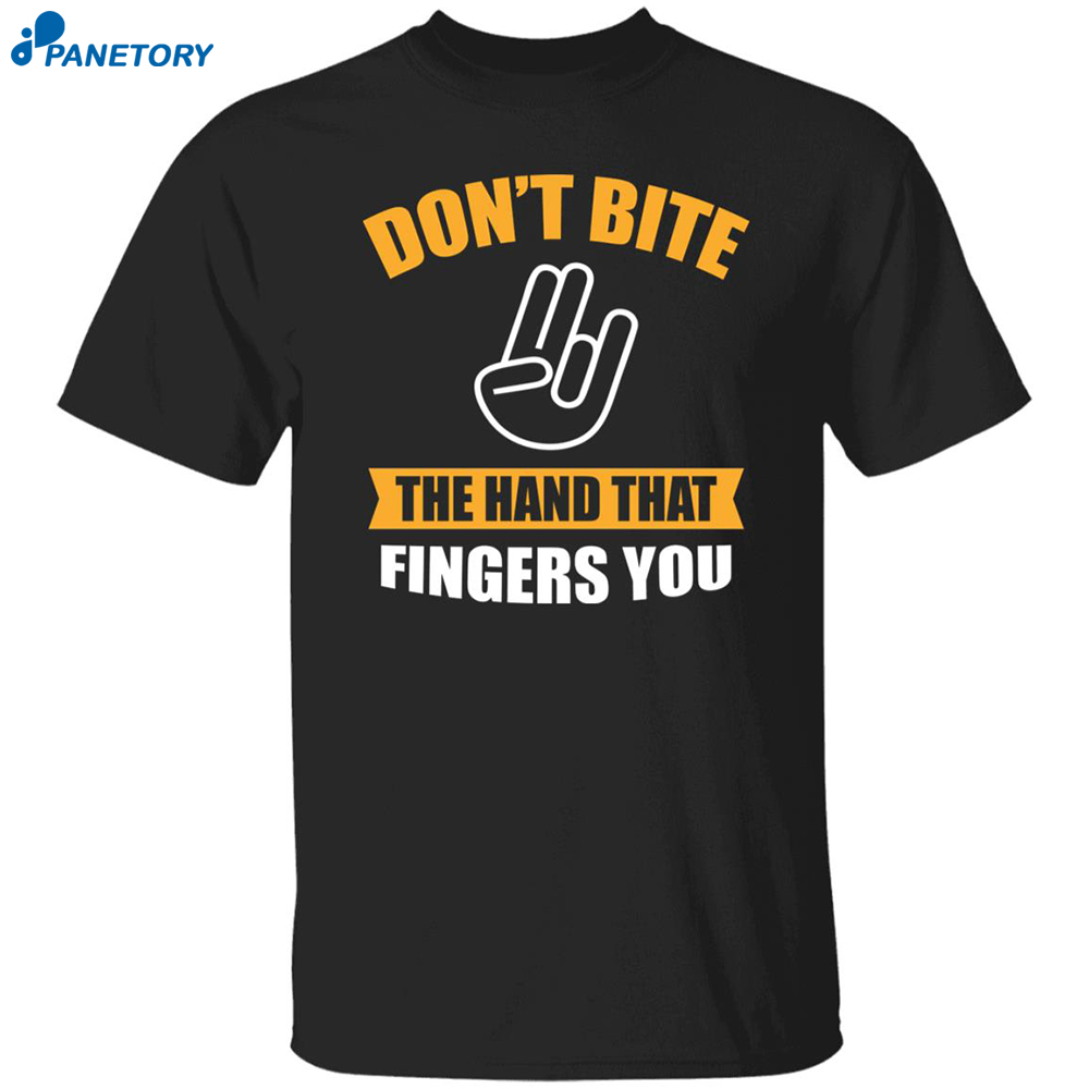 Don't Bite The Hand That Fingers You Shirt 8 Don’t Bite The Hand That Fingers You Shirt