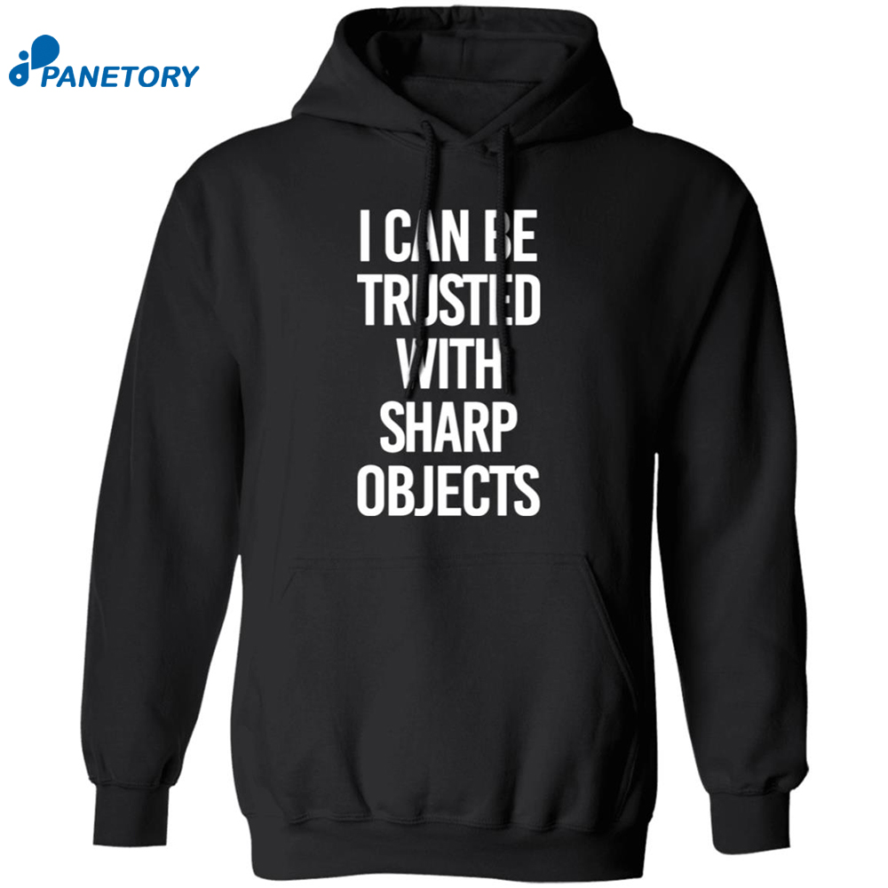 I Can Be Trusted With Sharp Objects Shirt 7 I Can Be Trusted With Sharp Objects Shirt 1