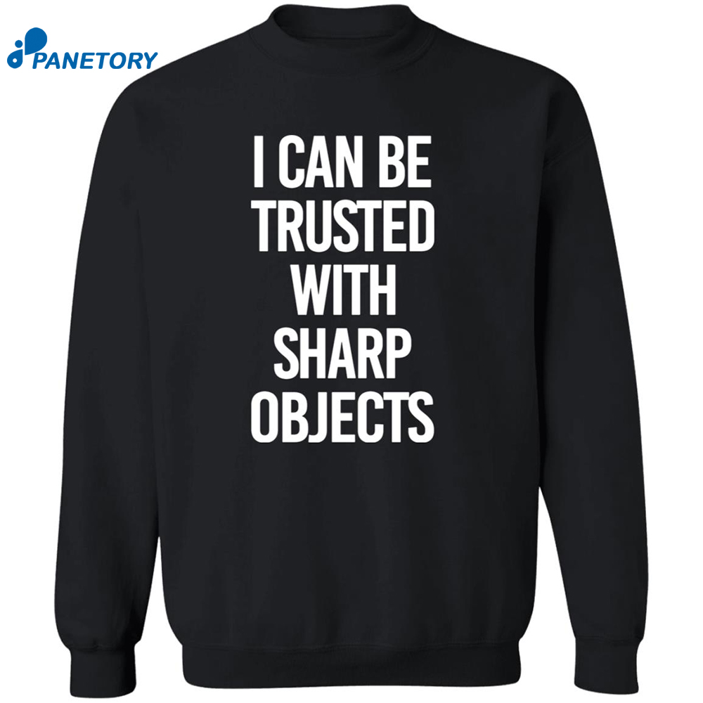 I Can Be Trusted With Sharp Objects Shirt 6 I Can Be Trusted With Sharp Objects Shirt 2