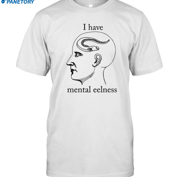 I Have Mental Eelness Shirt