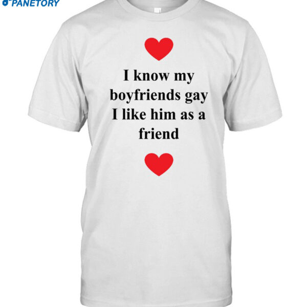 I Know My Boyfriends Gay I Like Him As A Friend Shirt
