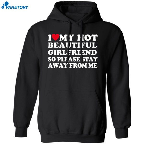 I Love My Hot Beautiful Girlfriend So Please Stay Away From Me Shirt