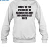 I Must Be The President Of Harvard The Way I'M Gay And Got Fired Shirt 1
