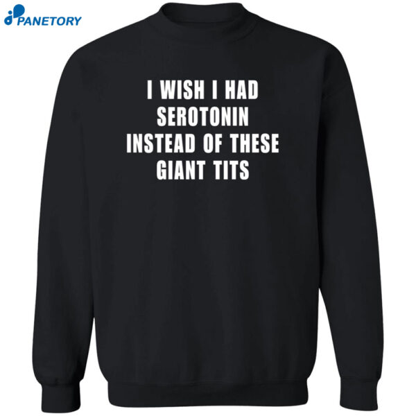 I Wish I Had Serotnin Instead Of These Giant Tits Shirt 2
