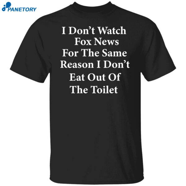 I Don'T Watch Fox News For The Same Reason I Don'T Eat Out Of The Toilet Shirt