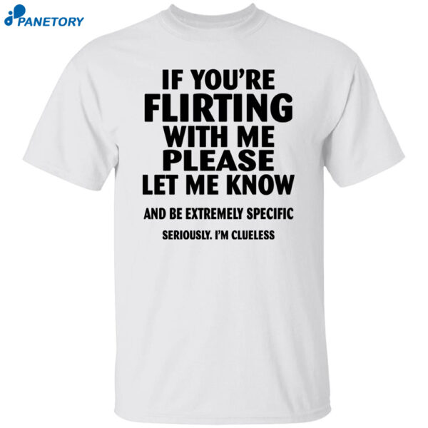 If You're Flirting With Me Please Let Me Know And Be Extremely Shirt