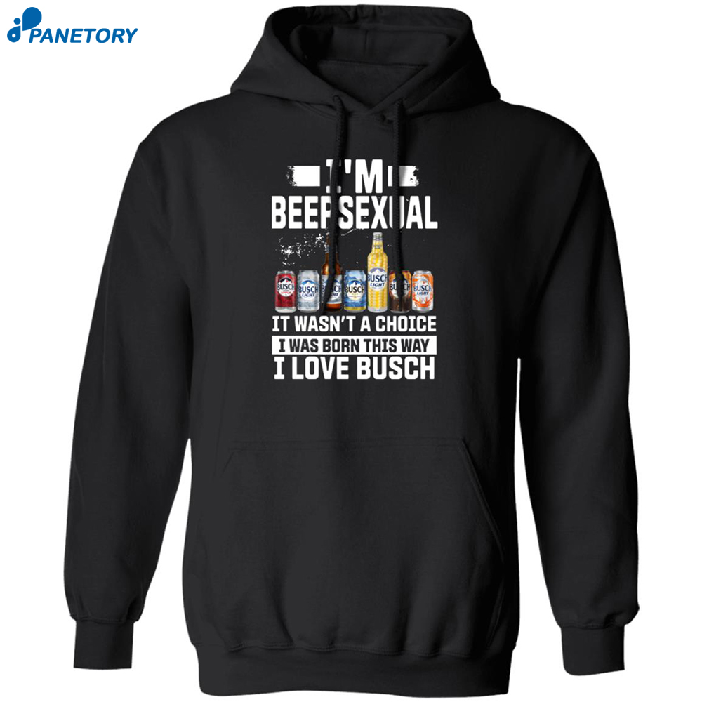 I'm Beersexual It's Wasn't A Choice I Was Born This Way I Love Busch Shirt 7 I’m Beersexual It’s Wasn’t A Choice I Was Born This Way I Love Busch Shirt 1