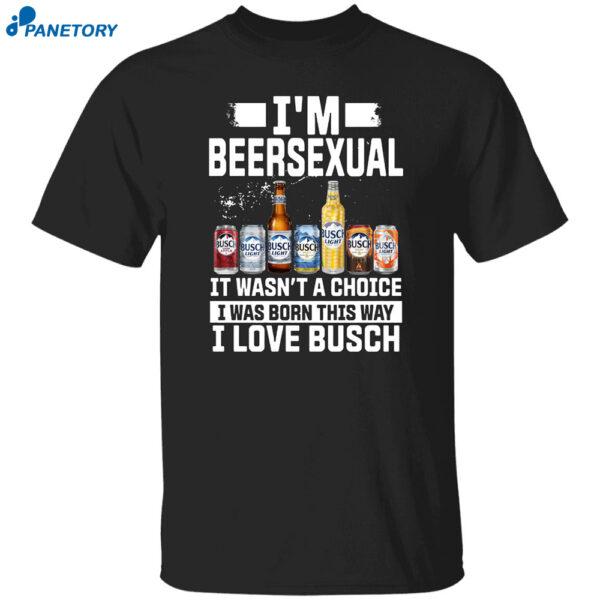 I'm Beersexual It's Wasn't A Choice I Was Born This Way I Love Busch Shirt