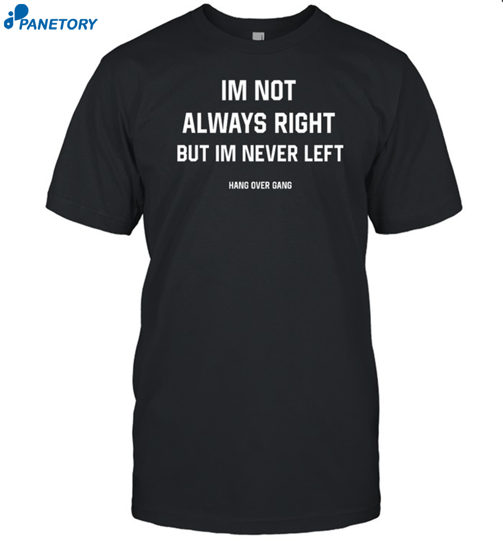 Im Not Always Right But Im Never Left Hang Over Gang Shirt 8 Im Not Always Right But Im Never Left Hang Over Gang Shirt
