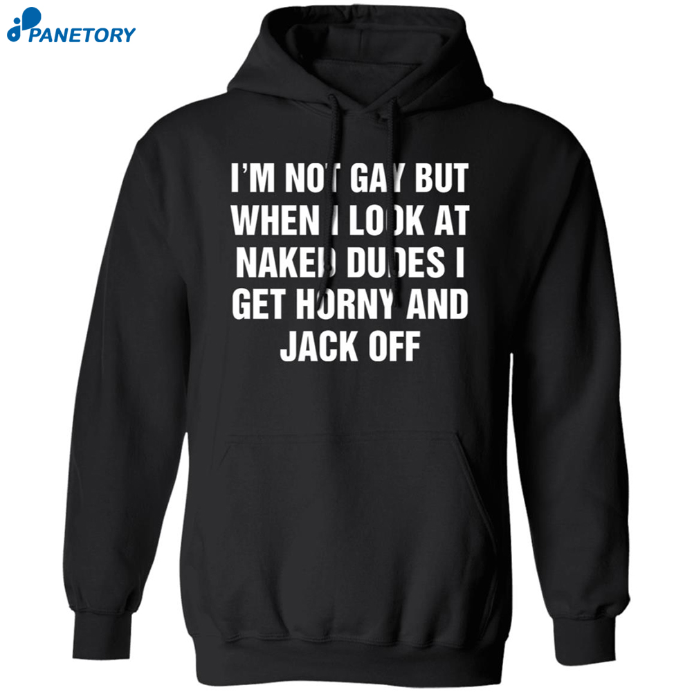 I'm Not Gay But When I Look At Naked Dudes I Get Horny And Jack Off Shirt 7 I’m Not Gay But When I Look At Naked Dudes I Get Horny And Jack Off Shirt 1