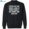 I’m Not Gay But When I Look At Naked Dudes I Get Horny And Jack Off Shirt 2