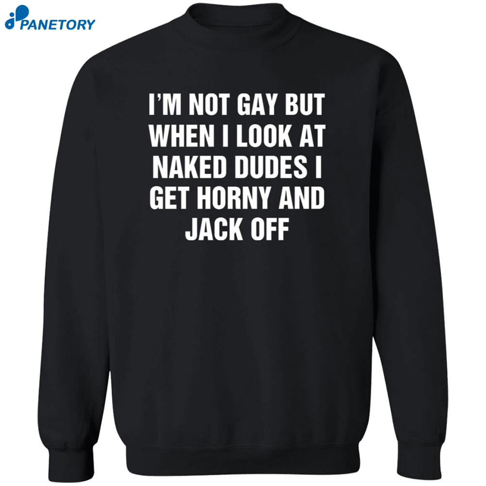 I'm Not Gay But When I Look At Naked Dudes I Get Horny And Jack Off Shirt 6 I’m Not Gay But When I Look At Naked Dudes I Get Horny And Jack Off Shirt 2