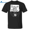 Protect Bad Drag Shirt